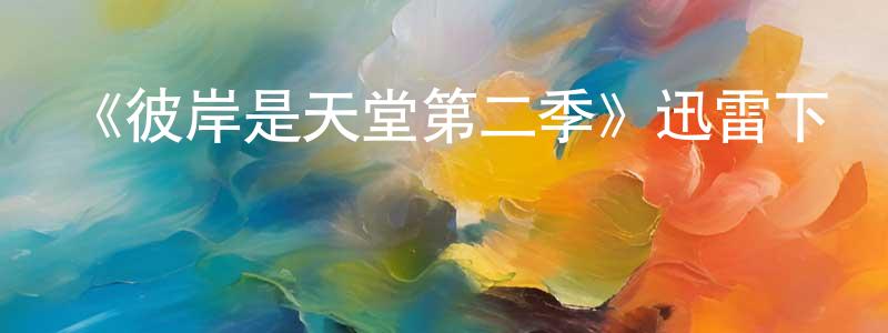 陳楚源發布《彼岸是天堂第二季》迅雷下載/在線觀看-都市情感-美劇天堂